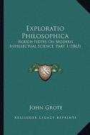 Exploratio Philosophica: Rough Notes on Modern Intellectual Science, Part 1 (1865) di John Grote edito da Kessinger Publishing