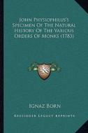 John Physiophilus's Specimen of the Natural History of the Various Orders of Monks (1783) di Ignaz Born edito da Kessinger Publishing
