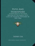 Pepys and Shakespeare: A Paper Read at the Sixth Meeting of the Samuel Pepys Club, on Thursday, November 30, 1905 (1906) di Sidney Lee edito da Kessinger Publishing