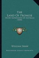 The Land of Promise: Or My Impressions of Australia (1854) di William Shaw edito da Kessinger Publishing