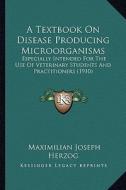 A Textbook on Disease Producing Microorganisms: Especially Intended for the Use of Veterinary Students and Practitioners (1910) di Maximilian Joseph Herzog edito da Kessinger Publishing