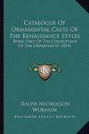 Catalogue of Ornamental Casts of the Renaissance Styles: Being Part of the Collections of the Department (1854) di Ralph Nicholson Wornum edito da Kessinger Publishing