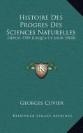 Histoire Des Progres Des Sciences Naturelles: Depuis 1789 Jusqu'a Ce Jour (1828) di Georges Cuvier edito da Kessinger Publishing
