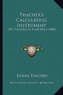 Thacher's Calculating Instrument: Or Cylindrical Slide-Rule (1884) di Edwin Thacher edito da Kessinger Publishing