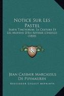 Notice Sur Les Pastel: Isatis Tinctorum, Sa Culture Et Les Moyens D'En Retirer L'Indigo (1810) di Jean Casimir Marcassus De Puymaurin edito da Kessinger Publishing