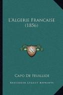 L'Algerie Francaise (1856) di Capo De Feuillide edito da Kessinger Publishing