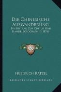Die Chinesische Auswanderung: Ein Beitrag Zur Cultur Und Handelsgeographie (1876) di Friedrich Ratzel edito da Kessinger Publishing