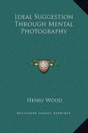 Ideal Suggestion Through Mental Photography di Henry Wood edito da Kessinger Publishing