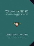 William F. Mahoney: Memorial Addresses Delivered in the House of Representatives (1905) di United States Congress edito da Kessinger Publishing