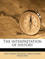 The Interpretation Of History di Max Simon Nordau, Mary Agnes Hamilton edito da Nabu Press