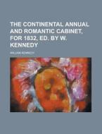 The Continental Annual and Romantic Cabinet, for 1832, Ed. by W. Kennedy di William Kennedy edito da Rarebooksclub.com