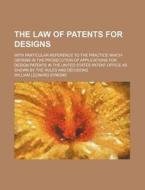 The Law of Patents for Designs; With Particular Reference to the Practice Which Obtains in the Prosecution of Applications for Design Patents in the U di William Leonard Symons edito da Rarebooksclub.com