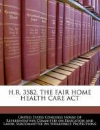 H.r. 3582, The Fair Home Health Care Act edito da Bibliogov
