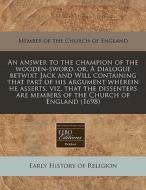 An Answer To The Champion Of The Wooden-sword, Or, A Dialogue Betwixt Jack And Will Containing That Part Of His Argument Wherein He Asserts, Viz, That di Member of the Church of England edito da Eebo Editions, Proquest