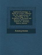 Applied Psychology: A Series of Twelve Volumes on the Applications of Psychology to the Problems of Personal and Business Efficiency, Volu di Anonymous edito da Nabu Press