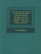 An Interesting History of Florida and the Famous Tarpon Springs, the New Health Resort of Florida di E. Conklin edito da Nabu Press