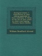 Enological Studies. I. Experiments in Cider Making Applicable to Farm Conditions. II. Notes on the Use of Pure Yeasts in White Wine Making - Primary S di William Bradford Alwood edito da Nabu Press