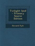 Twilight Land - Primary Source Edition di Howard Pyle edito da Nabu Press