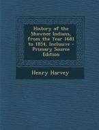 History of the Shawnee Indians, from the Year 1681 to 1854, Inclusive - Primary Source Edition di Henry Harvey edito da Nabu Press