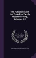 The Publications Of The Yorkshire Parish Register Society, Volumes 1-2 edito da Palala Press