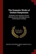 The Dramatic Works of Gerhart Hauptmann: Symbolice and Legendary Dramas: Schluck and Jau. and Pippa Dances. Charlemagne' di Gerhart Hauptmann, Ludwig Lewisohn, Willa Muir edito da CHIZINE PUBN
