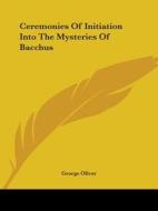Ceremonies Of Initiation Into The Mysteries Of Bacchus di George Oliver edito da Kessinger Publishing, Llc