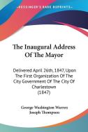 The Inaugural Address Of The Mayor: Delivered April 26th, 1847, Upon The First Organization Of The City Government Of The City Of Charlestown (1847) di George Washington Warren, Joseph Thompson edito da Kessinger Publishing, Llc