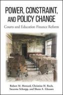 Power, Constraint, and Policy Change: Courts and Education Finance Reform di Robert M. Howard, Christine H. Roch, Susanne Schorpp edito da ST UNIV OF NEW YORK PR