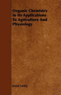 Organic Chemistry in Its Applications to Agriculture and Physiology di Justus Liebig edito da Kingman Press