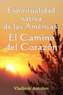 Espiritualidad Nativa de Las Americas: El Camino del Corazon: (Don Juan Matus, Eagle y Otros) di Vladimir Antonov edito da Createspace