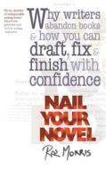 Nail Your Novel: Why Writers Abandon Books and How You Can Draft, Fix and Finish with Confidence di Roz Morris edito da Createspace
