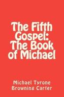 The Fifth Gospel: The Book of Michael di Michael Tyrone Browning Carter edito da Createspace