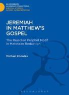Jeremiah in Matthew's Gospel: The Rejected Prophet Motif in Matthean Redaction di Michael Knowles edito da BLOOMSBURY 3PL