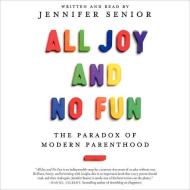 All Joy and No Fun: The Paradox of Modern Parenthood di Jennifer Senior edito da Blackstone Audiobooks