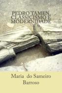 Pedro Tamen, Classicismo E Modernidade: Ensaio de Literatura di Maria Do Sameiro Barroso edito da Createspace