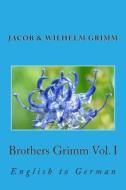 Brothers Grimm Vol. I: English to German di Jacob Ludwig Carl Grimm, Wilhelm Grimm edito da Createspace