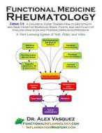 Functional Medicine Rheumatology V3.5: Functional Inflammology, Volume 1: Addendum and Clinical Applications di Alex Vasquez edito da Createspace
