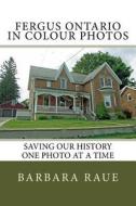 Fergus Ontario in Colour Photos: Saving Our History One Photo at a Time di Mrs Barbara Raue edito da Createspace