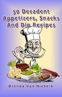 50 Decadent Appetizers, Snacks and Dip Recipes di Brenda Van Niekerk edito da Createspace