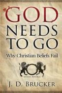 God Needs to Go: Why Christian Beliefs Fail di Joshua Dale Brucker, J. D. Brucker edito da Createspace