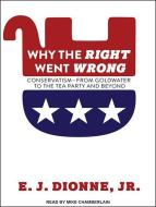 Why the Right Went Wrong: Conservatism from Goldwater to the Tea Party and Beyond di E. J. Dionne edito da Tantor Audio