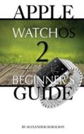 Apple Watchos 2: Beginner's Guide di Alexander Herolson edito da Createspace