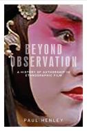 Beyond Observation: A History of Authorship in Ethnographic Film di Paul Henley edito da MANCHESTER UNIV PR