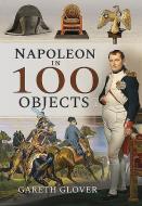 Napoleon In 100 Objects di Gareth Glover edito da Pen & Sword Books Ltd