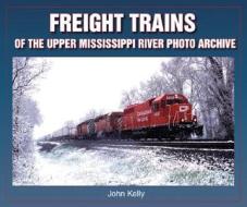 Freight Trains Of The Upper Mississippi River di John Kelly edito da Enthusiastbooks