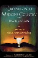 Crossing Into Medicine Country: A Journey in Native American Healing di David Carson edito da Arcade Publishing