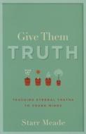 Give Them Truth di Starr Meade edito da P & R Publishing Co (Presbyterian & Reformed)