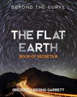 THE FLAT EARTH TRILOGY BOOK OF SECRETS I di GREGORY LES GARRETT edito da LIGHTNING SOURCE UK LTD