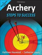 Archery: Steps to Success di Kathleen M. Haywood, Catherine Lewis edito da HUMAN KINETICS PUB INC