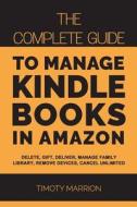 Manage Kindle Books in Amazon: The Complete Guide to Delete, Gift, Deliver, Manage Family, Remove Devices, Cancel Unlimi di Timoty Marrion edito da LIGHTNING SOURCE INC